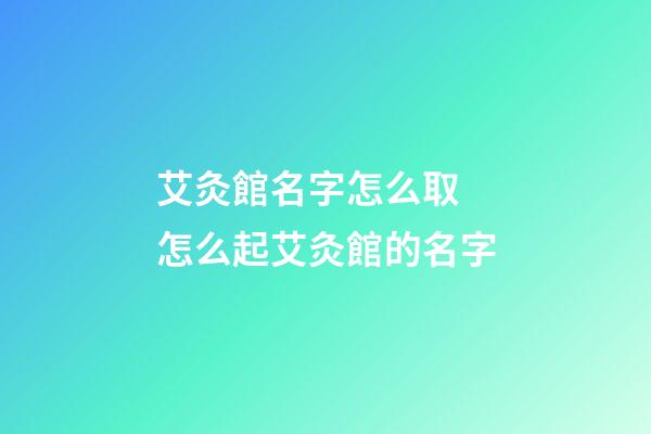 艾灸館名字怎么取 怎么起艾灸館的名字-第1張-店鋪起名-玄機派